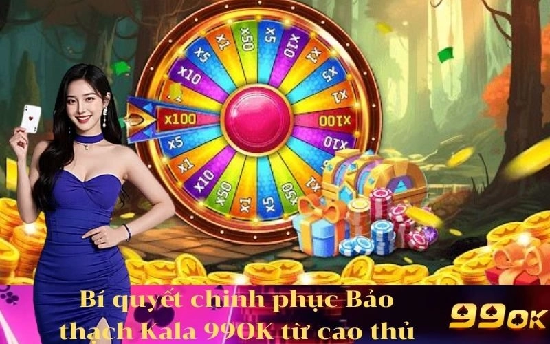 Bí quyết chinh phục Bảo thạch Kala 99OK từ cao thủ