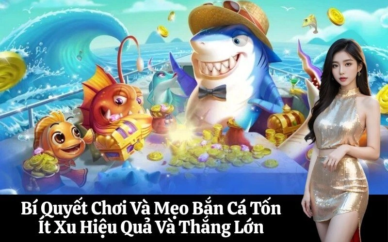Bí Quyết Chơi Và Mẹo Bắn Cá Tốn Ít Xu Hiệu Quả Và Thắng Lớn