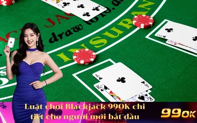 Luật chơi Blackjack 99OK chi tiết cho người mới bắt đầu