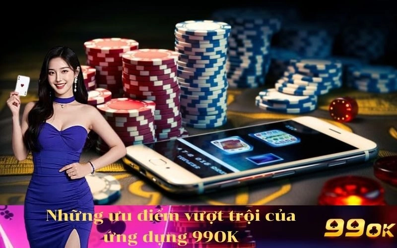Những ưu điểm vượt trội của ứng dụng 99OK
