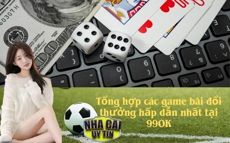 Tổng hợp các game bài đổi thưởng hấp dẫn nhất tại 99OK