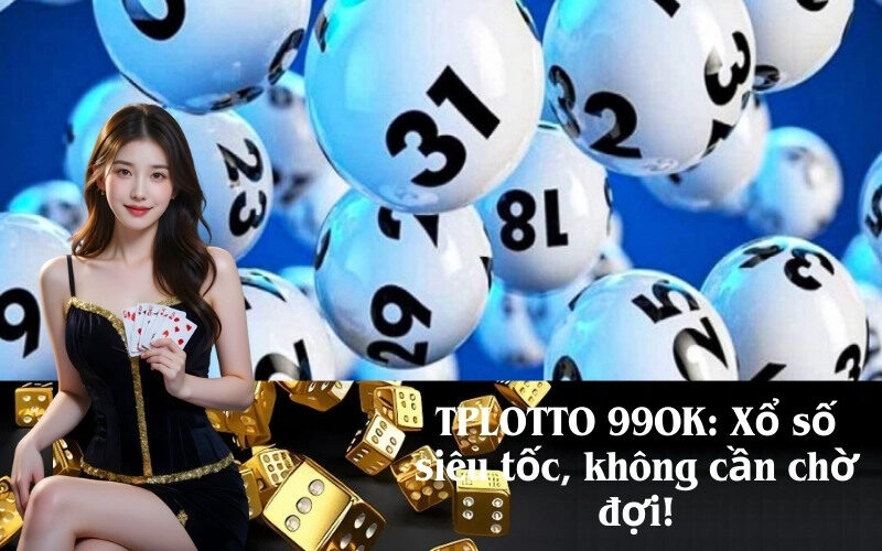 TPLOTTO 99OK: Xổ số siêu tốc, không cần chờ đợi!