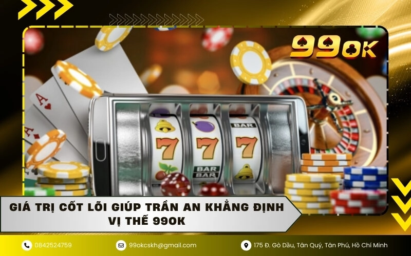 Giá trị cốt lõi giúp Trần An khẳng định vị thế 99ok